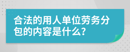 合法的用人单位劳务分包的内容是什么？