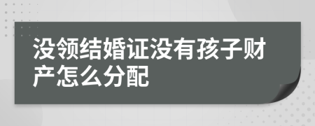 没领结婚证没有孩子财产怎么分配