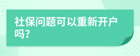 社保问题可以重新开户吗？