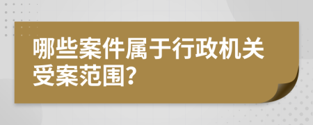 哪些案件属于行政机关受案范围？