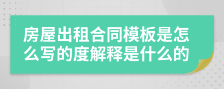 房屋出租合同模板是怎么写的度解释是什么的