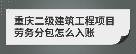 重庆二级建筑工程项目劳务分包怎么入账