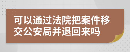 可以通过法院把案件移交公安局并退回来吗