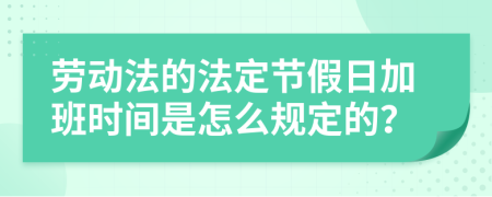 劳动法的法定节假日加班时间是怎么规定的？