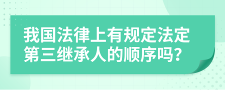 我国法律上有规定法定第三继承人的顺序吗？