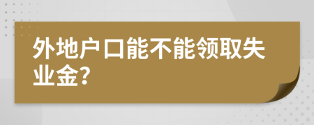 外地户口能不能领取失业金？