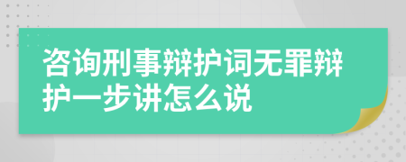 咨询刑事辩护词无罪辩护一步讲怎么说