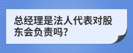 总经理是法人代表对股东会负责吗?