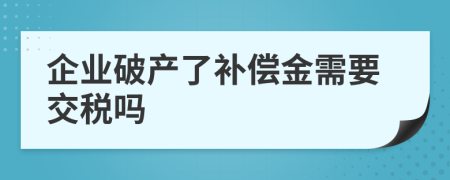 企业破产了补偿金需要交税吗