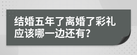 结婚五年了离婚了彩礼应该哪一边还有？