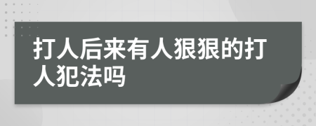 打人后来有人狠狠的打人犯法吗