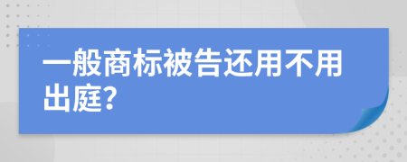 一般商标被告还用不用出庭？