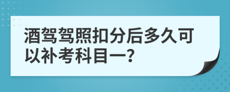 酒驾驾照扣分后多久可以补考科目一？