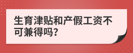 生育津贴和产假工资不可兼得吗？