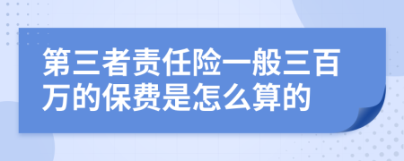 第三者责任险一般三百万的保费是怎么算的