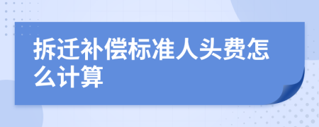 拆迁补偿标准人头费怎么计算