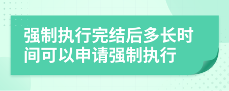 强制执行完结后多长时间可以申请强制执行