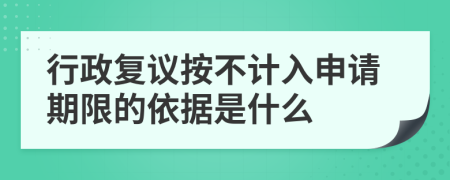 行政复议按不计入申请期限的依据是什么