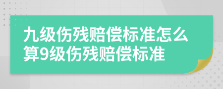 九级伤残赔偿标准怎么算9级伤残赔偿标准