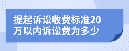 提起诉讼收费标准20万以内诉讼费为多少