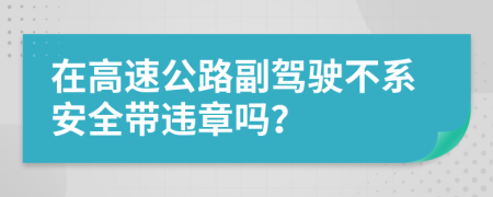 在高速公路副驾驶不系安全带违章吗？