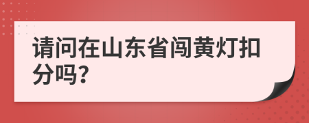 请问在山东省闯黄灯扣分吗？