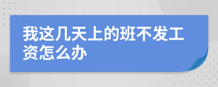 我这几天上的班不发工资怎么办