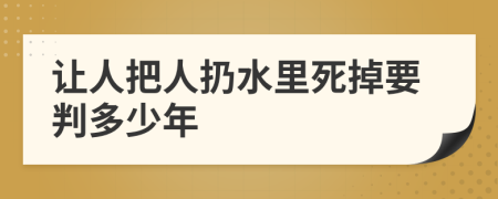 让人把人扔水里死掉要判多少年