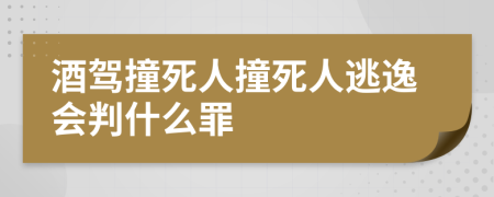 酒驾撞死人撞死人逃逸会判什么罪