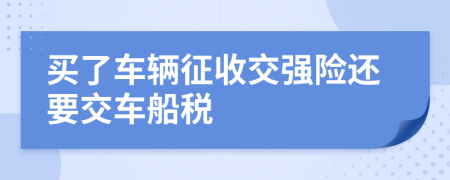 买了车辆征收交强险还要交车船税