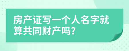 房产证写一个人名字就算共同财产吗？