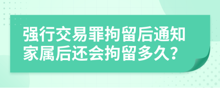 强行交易罪拘留后通知家属后还会拘留多久？