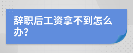 辞职后工资拿不到怎么办？