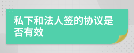 私下和法人签的协议是否有效