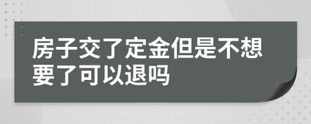 房子交了定金但是不想要了可以退吗