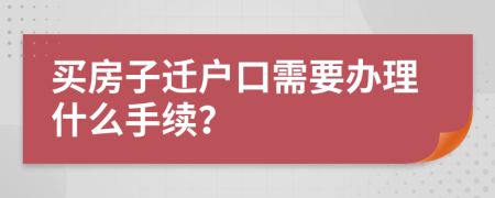 买房子迁户口需要办理什么手续？