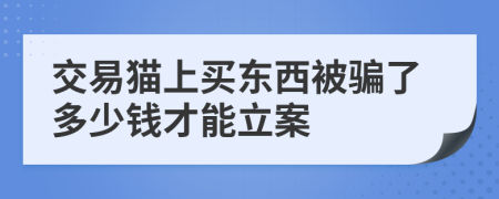 交易猫上买东西被骗了多少钱才能立案