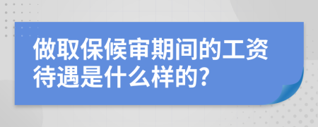 做取保候审期间的工资待遇是什么样的?