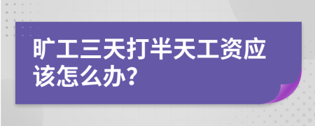 旷工三天打半天工资应该怎么办？