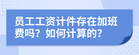 员工工资计件存在加班费吗？如何计算的？