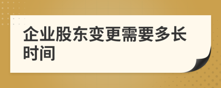 企业股东变更需要多长时间