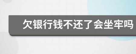 欠银行钱不还了会坐牢吗