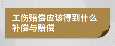 工伤赔偿应该得到什么补偿与赔偿