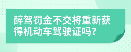 醉驾罚金不交将重新获得机动车驾驶证吗？