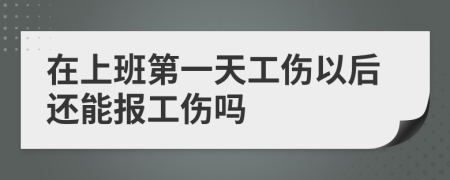 在上班第一天工伤以后还能报工伤吗