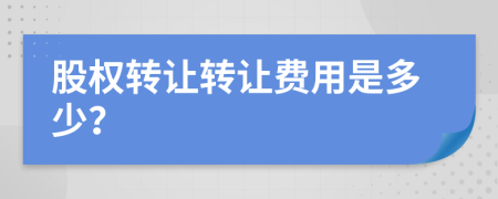 股权转让转让费用是多少？