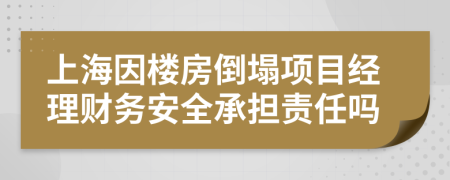 上海因楼房倒塌项目经理财务安全承担责任吗