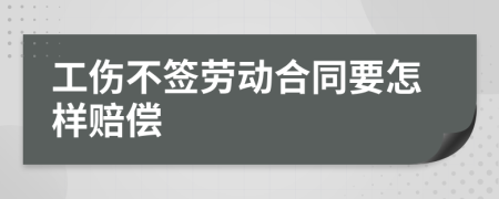 工伤不签劳动合同要怎样赔偿