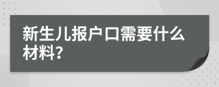 新生儿报户口需要什么材料？