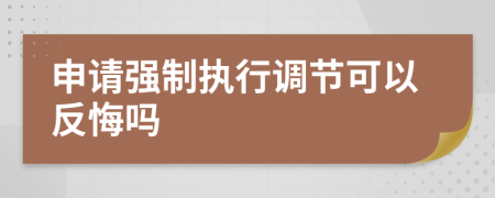 申请强制执行调节可以反悔吗